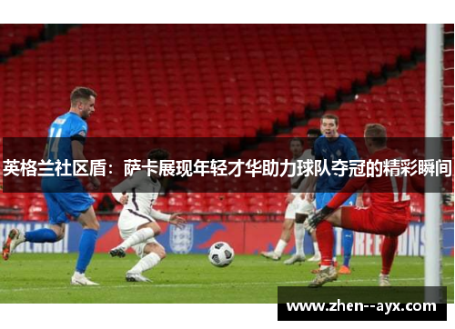 英格兰社区盾：萨卡展现年轻才华助力球队夺冠的精彩瞬间