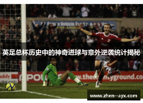 英足总杯历史中的神奇进球与意外逆袭统计揭秘 英足总杯历史中的神奇进球与意外逆袭统计揭秘