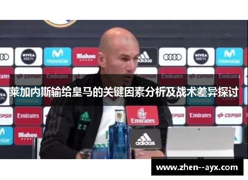 莱加内斯输给皇马的关键因素分析及战术差异探讨 莱加内斯输给皇马的关键因素分析及战术差异探讨