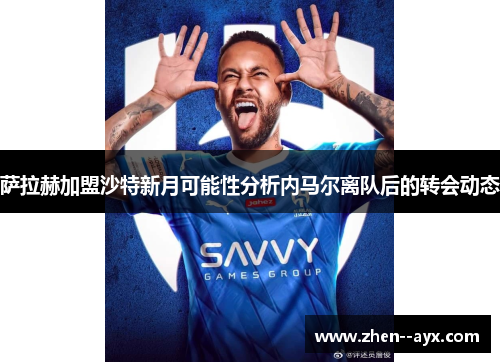 萨拉赫加盟沙特新月可能性分析内马尔离队后的转会动态 萨拉赫加盟沙特新月可能性分析内马尔离队后的转会动态