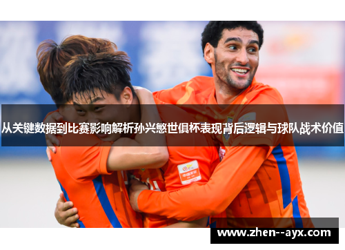 从关键数据到比赛影响解析孙兴慜世俱杯表现背后逻辑与球队战术价值