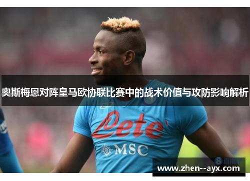 奥斯梅恩对阵皇马欧协联比赛中的战术价值与攻防影响解析 奥斯梅恩对阵皇马欧协联比赛中的战术价值与攻防影响解析