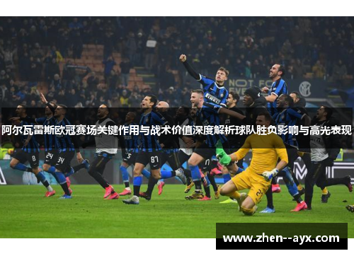 阿尔瓦雷斯欧冠赛场关键作用与战术价值深度解析球队胜负影响与高光表现 阿尔瓦雷斯欧冠赛场关键作用与战术价值深度解析球队胜负影响与高光表现