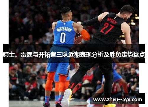 骑士、雷霆与开拓者三队近期表现分析及胜负走势盘点 骑士、雷霆与开拓者三队近期表现分析及胜负走势盘点