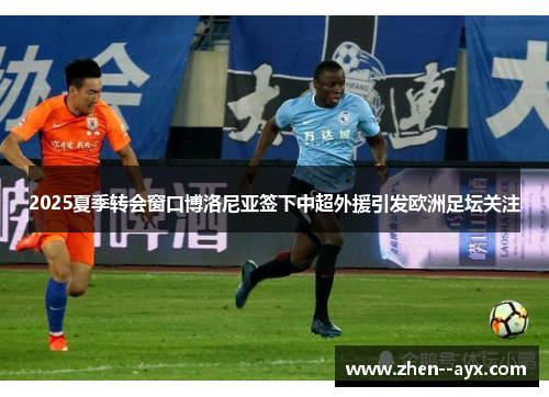 2025夏季转会窗口博洛尼亚签下中超外援引发欧洲足坛关注