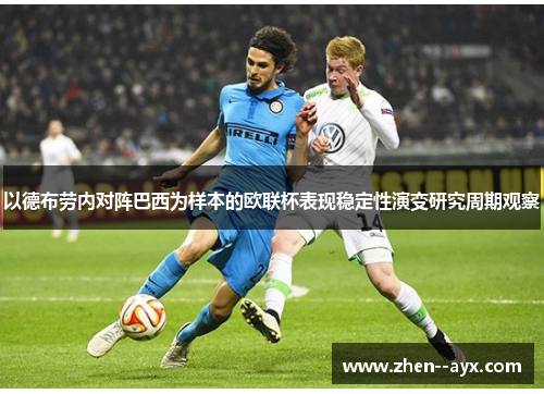 以德布劳内对阵巴西为样本的欧联杯表现稳定性演变研究周期观察 以德布劳内对阵巴西为样本的欧联杯表现稳定性演变研究周期观察