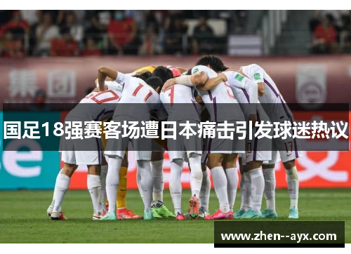 国足18强赛客场遭日本痛击引发球迷热议 国足18强赛客场遭日本痛击引发球迷热议