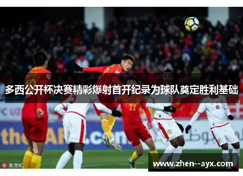 多西公开杯决赛精彩爆射首开纪录为球队奠定胜利基础