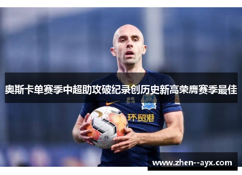 奥斯卡单赛季中超助攻破纪录创历史新高荣膺赛季最佳