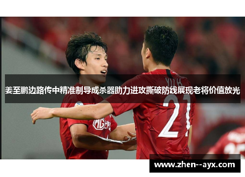 姜至鹏边路传中精准制导成杀器助力进攻撕破防线展现老将价值放光 姜至鹏边路传中精准制导成杀器助力进攻撕破防线展现老将价值放光