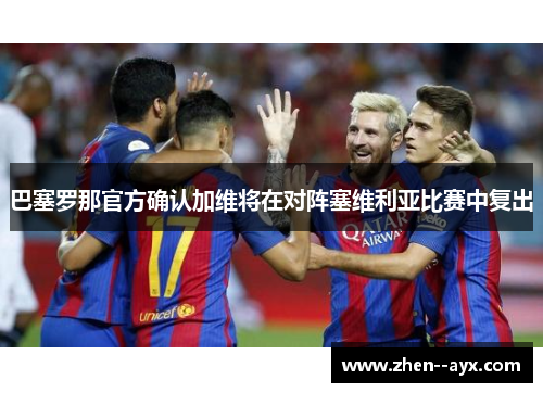 巴塞罗那官方确认加维将在对阵塞维利亚比赛中复出 巴塞罗那官方确认加维将在对阵塞维利亚比赛中复出