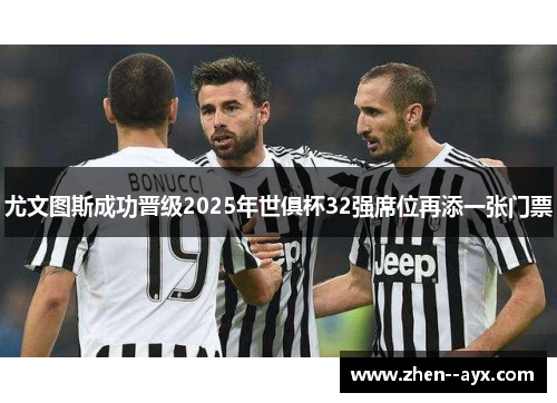 尤文图斯成功晋级2025年世俱杯32强席位再添一张门票 尤文图斯成功晋级2025年世俱杯32强席位再添一张门票