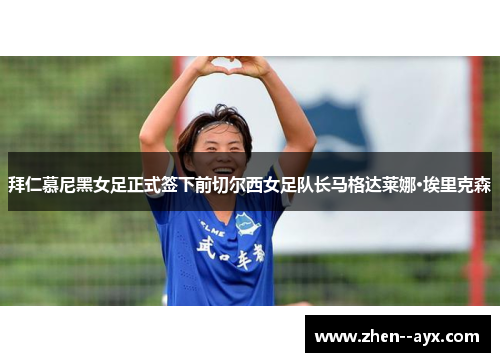 拜仁慕尼黑女足正式签下前切尔西女足队长马格达莱娜·埃里克森 拜仁慕尼黑女足正式签下前切尔西女足队长马格达莱娜·埃里克森