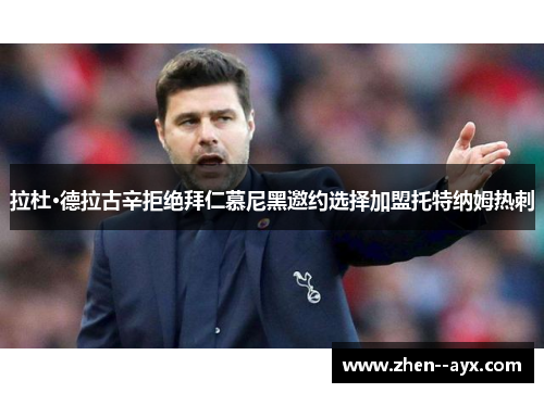 拉杜·德拉古辛拒绝拜仁慕尼黑邀约选择加盟托特纳姆热刺 拉杜·德拉古辛拒绝拜仁慕尼黑邀约选择加盟托特纳姆热刺