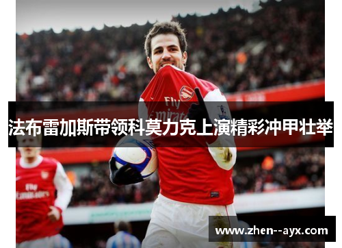 法布雷加斯带领科莫力克上演精彩冲甲壮举 法布雷加斯带领科莫力克上演精彩冲甲壮举
