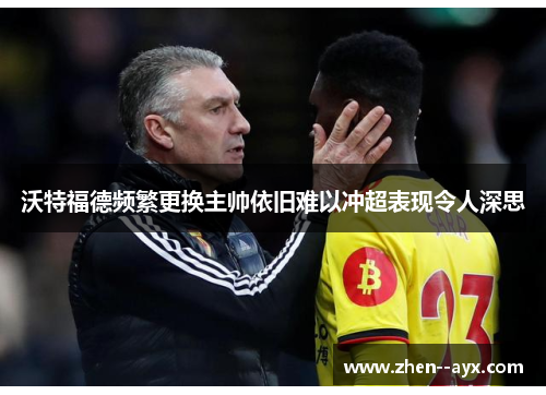 沃特福德频繁更换主帅依旧难以冲超表现令人深思 沃特福德频繁更换主帅依旧难以冲超表现令人深思