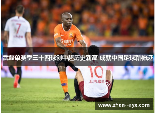 武磊单赛季三十四球创中超历史新高 成就中国足球新神迹