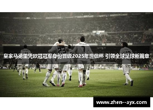 皇家马德里凭欧冠冠军身份晋级2025年世俱杯 引领全球足球新篇章 皇家马德里凭欧冠冠军身份晋级2025年世俱杯 引领全球足球新篇章