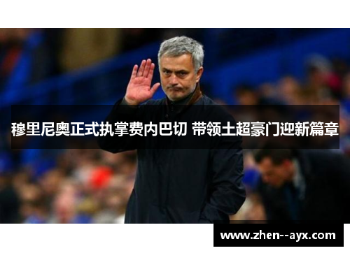 穆里尼奥正式执掌费内巴切 带领土超豪门迎新篇章 穆里尼奥正式执掌费内巴切 带领土超豪门迎新篇章