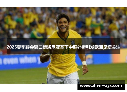 2025夏季转会窗口博洛尼亚签下中超外援引发欧洲足坛关注