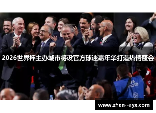2026世界杯主办城市将设官方球迷嘉年华打造热情盛会