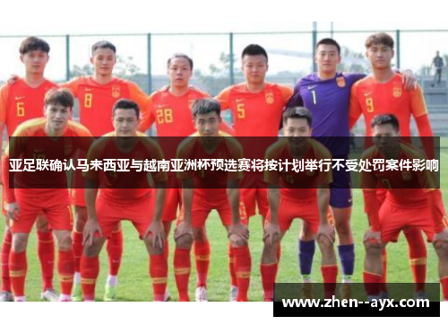 亚足联确认马来西亚与越南亚洲杯预选赛将按计划举行不受处罚案件影响