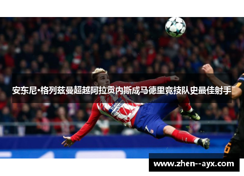 安东尼·格列兹曼超越阿拉贡内斯成马德里竞技队史最佳射手