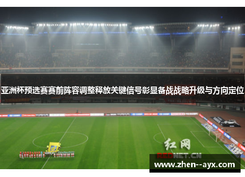亚洲杯预选赛赛前阵容调整释放关键信号彰显备战战略升级与方向定位 亚洲杯预选赛赛前阵容调整释放关键信号彰显备战战略升级与方向定位