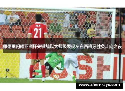 佩德里闪耀亚洲杯关键战以大师级表现左右西班牙胜负走向之夜