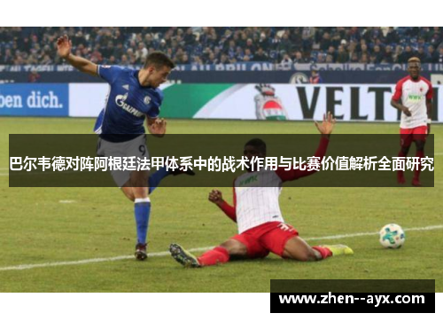 巴尔韦德对阵阿根廷法甲体系中的战术作用与比赛价值解析全面研究 巴尔韦德对阵阿根廷法甲体系中的战术作用与比赛价值解析全面研究