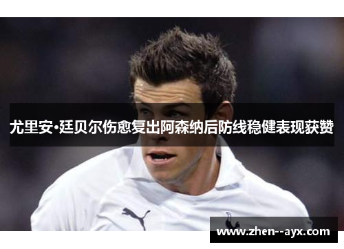 尤里安·廷贝尔伤愈复出阿森纳后防线稳健表现获赞 尤里安·廷贝尔伤愈复出阿森纳后防线稳健表现获赞
