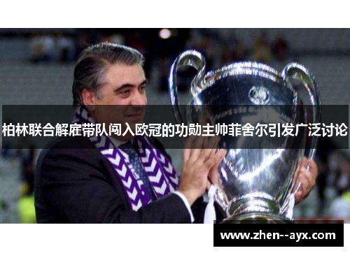 柏林联合解雇带队闯入欧冠的功勋主帅菲舍尔引发广泛讨论 柏林联合解雇带队闯入欧冠的功勋主帅菲舍尔引发广泛讨论