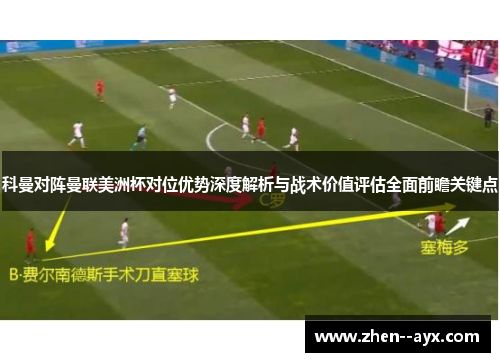 科曼对阵曼联美洲杯对位优势深度解析与战术价值评估全面前瞻关键点