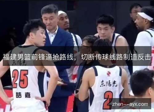 福建男篮前锋逼抢路线，切断传球线路制造反击