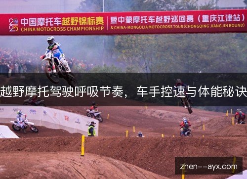 越野摩托驾驶呼吸节奏，车手控速与体能秘诀